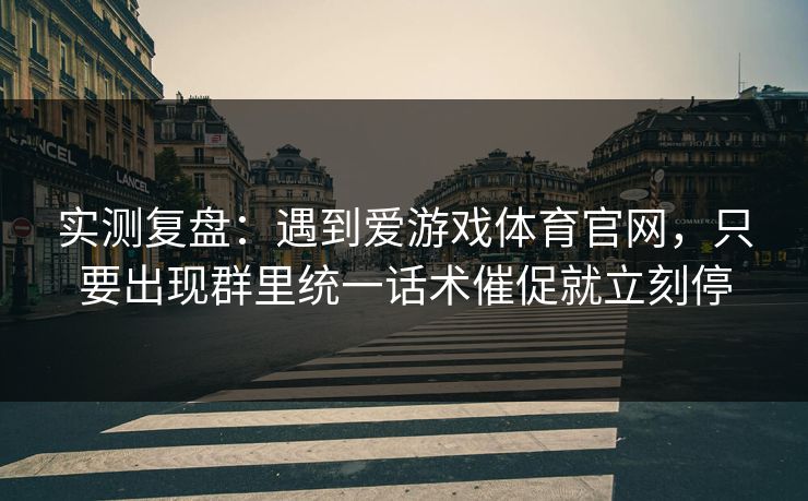实测复盘：遇到爱游戏体育官网，只要出现群里统一话术催促就立刻停