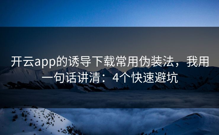 开云app的诱导下载常用伪装法,我用一句话讲清:4个快速避坑 开云app的诱导下载常用伪装法,我用一句话讲清:4个快速避坑