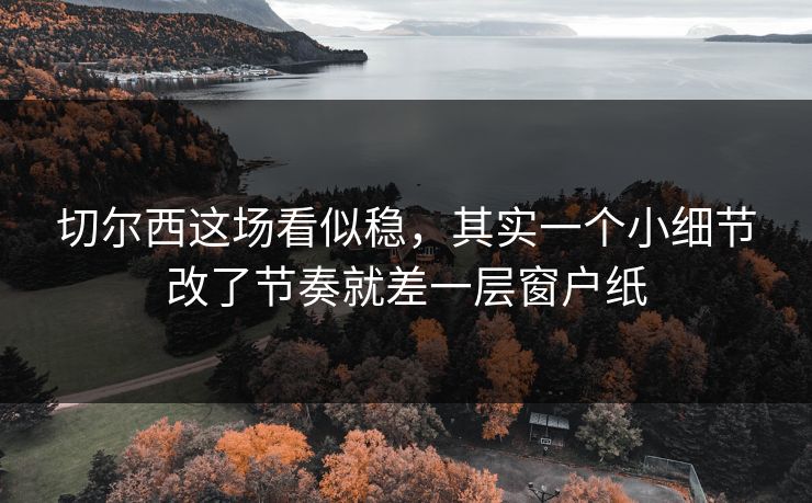 切尔西这场看似稳,其实一个小细节改了节奏就差一层窗户纸 切尔西这场看似稳,其实一个小细节改了节奏就差一层窗户纸