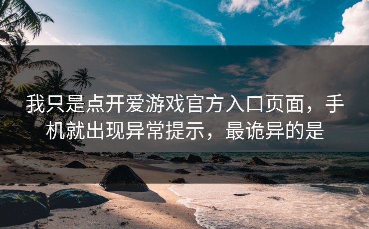 我只是点开爱游戏官方入口页面，手机就出现异常提示，最诡异的是