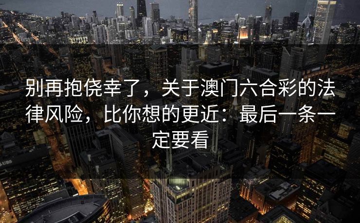 别再抱侥幸了，关于澳门六合彩的法律风险，比你想的更近：最后一条一定要看