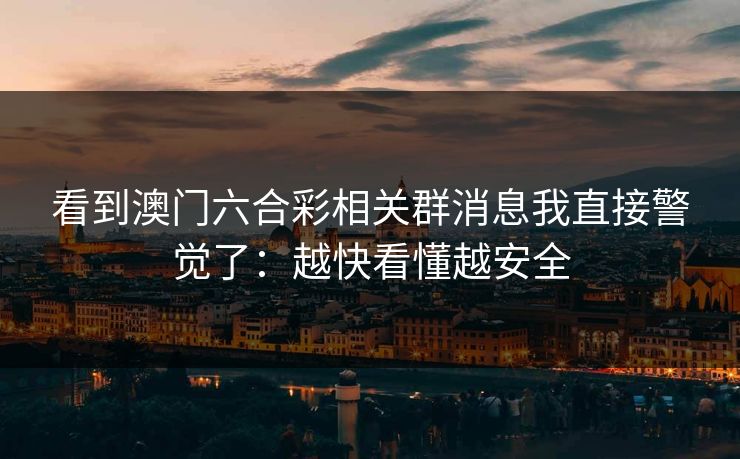 看到澳门六合彩相关群消息我直接警觉了:越快看懂越安全 看到澳门六合彩相关群消息我直接警觉了:越快看懂越安全
