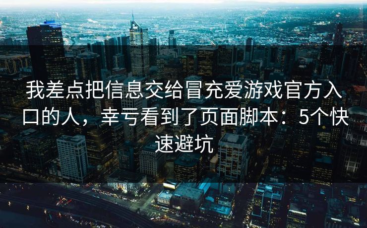 我差点把信息交给冒充爱游戏官方入口的人，幸亏看到了页面脚本：5个快速避坑