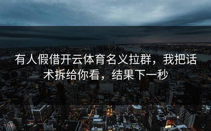 有人假借开云体育名义拉群,我把话术拆给你看,结果下一秒 有人假借开云体育名义拉群,我把话术拆给你看,结果下一秒