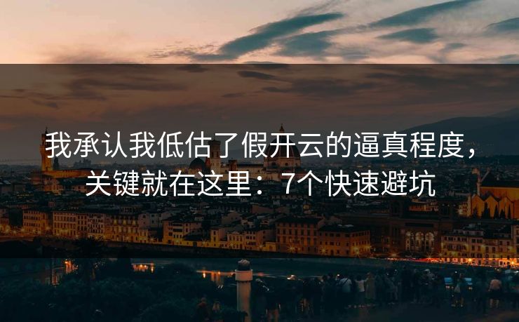 我承认我低估了假开云的逼真程度,关键就在这里:7个快速避坑 我承认我低估了假开云的逼真程度,关键就在这里:7个快速避坑