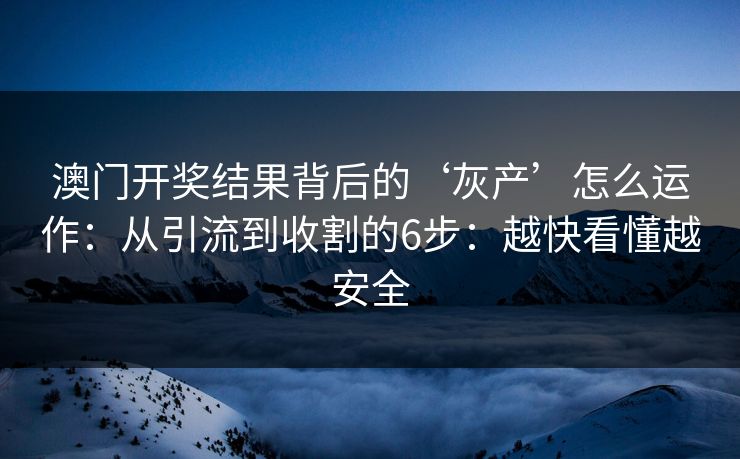 澳门开奖结果背后的‘灰产’怎么运作：从引流到收割的6步：越快看懂越安全