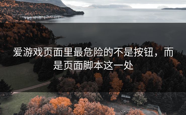 爱游戏页面里最危险的不是按钮，而是页面脚本这一处
