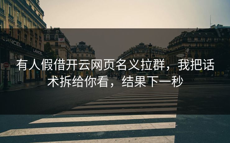 有人假借开云网页名义拉群,我把话术拆给你看,结果下一秒 有人假借开云网页名义拉群,我把话术拆给你看,结果下一秒
