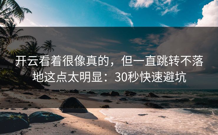 开云看着很像真的，但一直跳转不落地这点太明显：30秒快速避坑